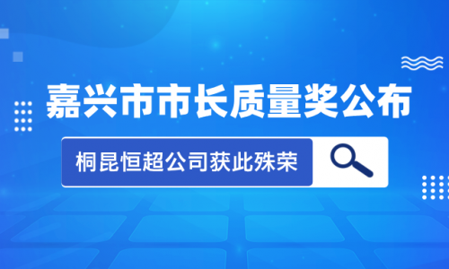 喜讯！2023年度嘉兴市市长质量奖花落桐昆集团恒超公司！